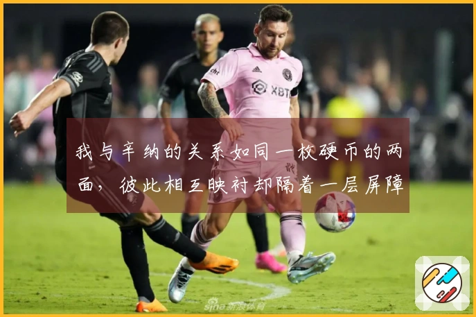 我与辛纳的关系如同一枚硬币的两面，彼此相互映衬却隔着一层屏障