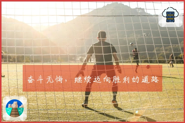 奋斗无悔，继续迈向胜利的道路